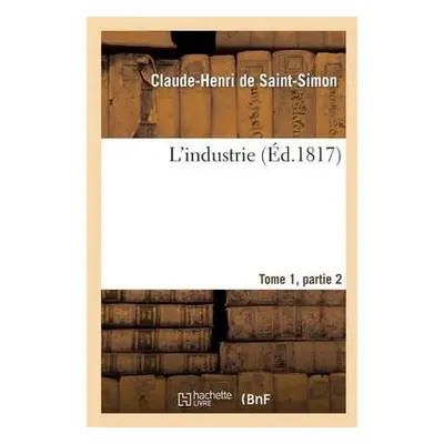 L'Industrie Tome 1, Parties 2 - Saint-Simon (Rouvroy De), Claude-Henri