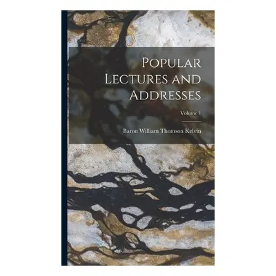 Popular Lectures and Addresses; Volume 1 - Kelvin, Baron William Thomson