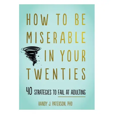 How to Be Miserable in Your Twenties - Paterson, Randy J.