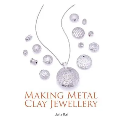 Making Metal Clay Jewellery - Rai, Julia