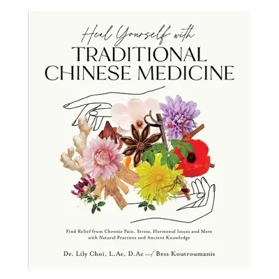 Heal Yourself with Traditional Chinese Medicine - Koutroumanis, Dr. Lily Choi, L.Ac, D.Ac and Be