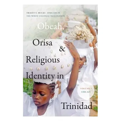 Obeah, Orisa, and Religious Identity in Trinidad, Volume I, Obeah - Hucks, Tracey E.