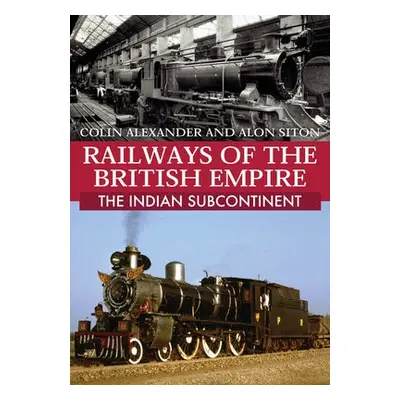 Railways of the British Empire: The Indian Subcontinent - Alexander, Colin a Siton, Alon