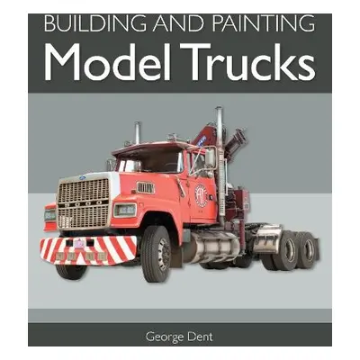 Building and Painting Model Trucks - Dent, George