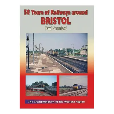 50 Years of Railways Around Bristol - Stanford, Paul