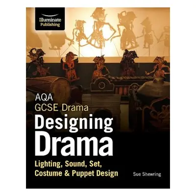 AQA GCSE Drama Designing Drama Lighting, Sound, Set, Costume a Puppet Design - Shewring, Sue