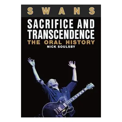 Swans: Sacrifice and Transcendence - Soulsby, Nick