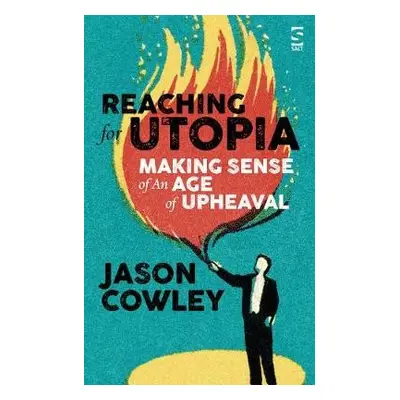 Reaching for Utopia: Making Sense of An Age of Upheaval - Cowley, Jason