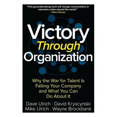 Victory Through Organization: Why the War for Talent is Failing Your Company and What You Can Do