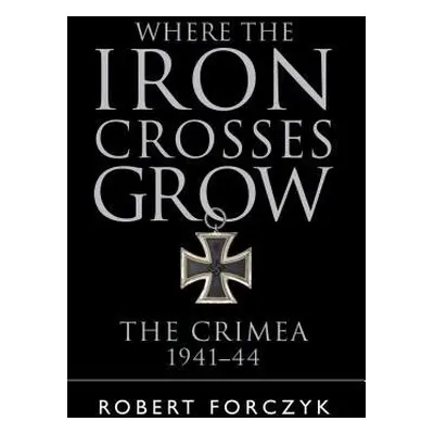 Where the Iron Crosses Grow - Forczyk, Robert