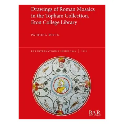 Drawings of Roman Mosaics in the Topham Collection, Eton College Library - Witts, Patricia