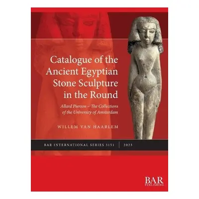 Catalogue of the Ancient Egyptian Stone Sculpture in the Round - van Haarlem, Willem