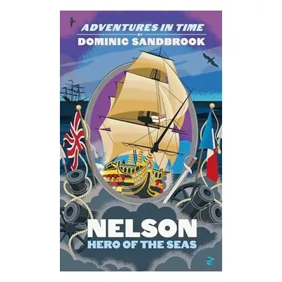 Adventures in Time: Nelson, Hero of the Seas - Sandbrook, Dominic