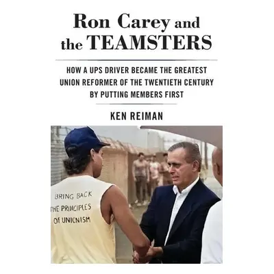 Ron Carey and the Teamsters - Reiman, Ken