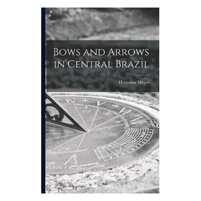 Bows and Arrows in Central Brazil - Meyer, Hermann