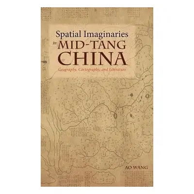 Spatial Imaginaries in Mid-Tang China - Wang, Ao