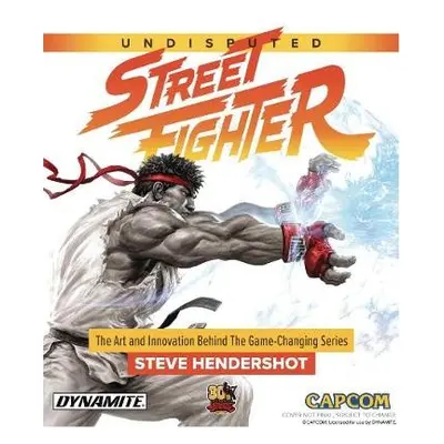 Undisputed Street Fighter: A 30th Anniversary Retrospective - Hendershot, Steve