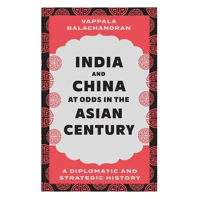 India and China at Odds in the Asian Century - Balachandran, Vappala