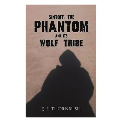 Sintoff: The Phantom and Its Wolf Tribe - Thornbush, S. E.