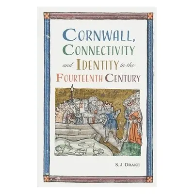 Cornwall, Connectivity and Identity in the Fourteenth Century - Drake, Dr Samuel J. (Royalty Acc