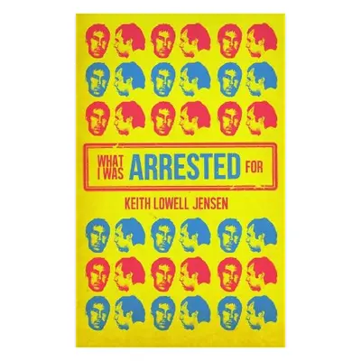 What I Was Arrested For - Jensen, Keith Lowell