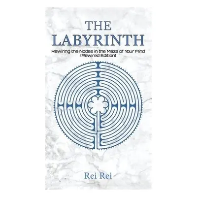 Labyrinth: Rewiring the Nodes in the Maze of Your Mind (Rewired Edition) - Rei, Rei