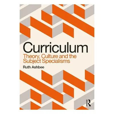 Curriculum: Theory, Culture and the Subject Specialisms - Ashbee, Ruth