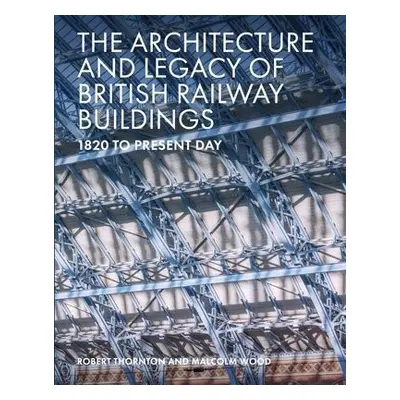 Architecture and Legacy of British Railway Buildings - Thornton, Robert a Wood, Malcolm