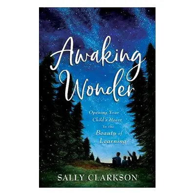 Awaking Wonder – Opening Your Child`s Heart to the Beauty of Learning - Clarkson, Sally