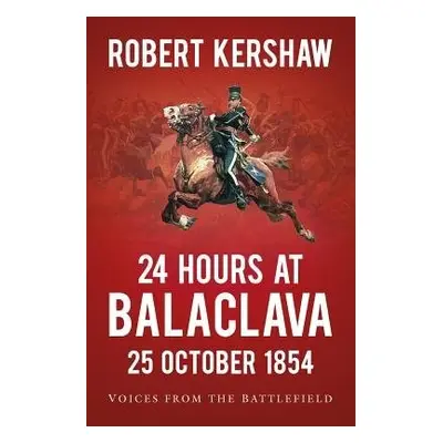 24 Hours at Balaclava: 25 October 1854 - Kershaw, Robert