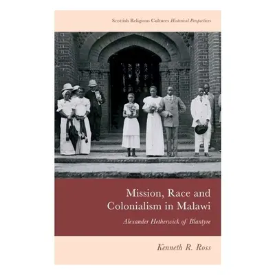 Mission, Race and Colonialism in Malawi - Ross, Kenneth R (Zomba Theological University)