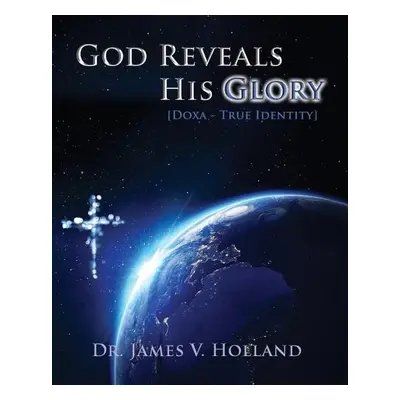 God Reveals His Glory [Doxa - True Identity] - Holland, James V