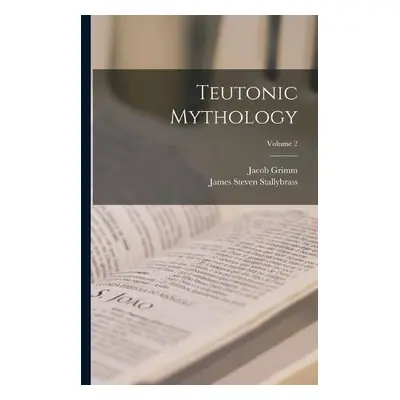 Teutonic Mythology; Volume 2 - Grimm, Jacob a Stallybrass, James Steven