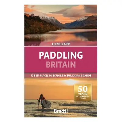 Paddling Britain: 50 Best Places to Explore by SUP, Kayak a Canoe - Carr, Lizzie