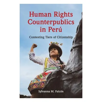 Human Rights Counterpublics in Peru - Falcon, Sylvanna M.