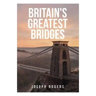 Britain's Greatest Bridges - Rogers, Joseph