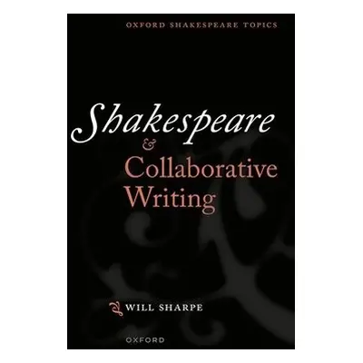 Shakespeare a Collaborative Writing - Sharpe, Dr Will (Teaching Fellow in Shakespeare, Teaching 