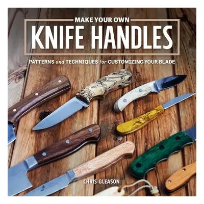 Make Your Own Knife Handles - Gleason, Chris