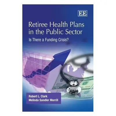 Retiree Health Plans in the Public Sector - Clark, Robert L. a Morrill, Melinda Sandler