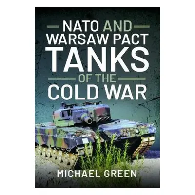 NATO and Warsaw Pact Tanks of the Cold War - Green, Michael