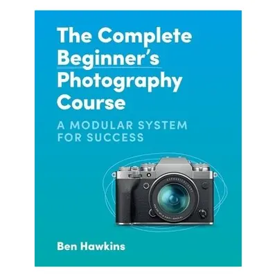 Complete Beginner's Photography Course - Hawkins, Ben