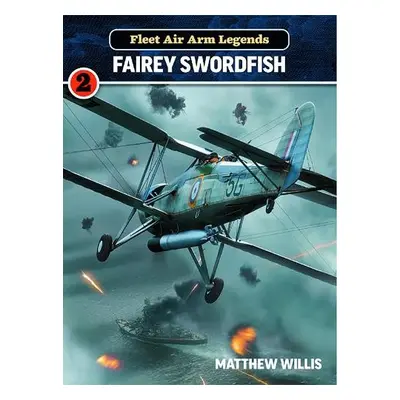 Fleet Air Arm Legends: Fairey Swordfish - Willis, Mathew