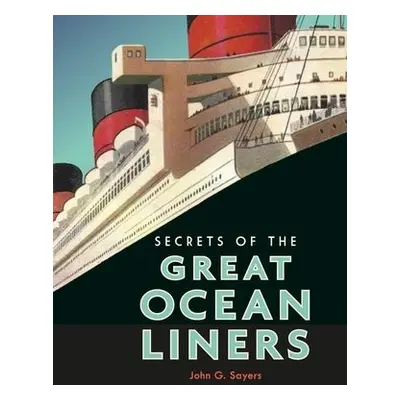 Secrets of the Great Ocean Liners - Sayers, John G.