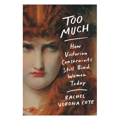 Too Much : How Victorian Constraints Still Bind Women Today