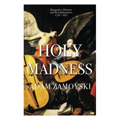 Holy Madness: Romantics, Patriots And Revolutionaries 1776-1871 - Zamoyski, Adam