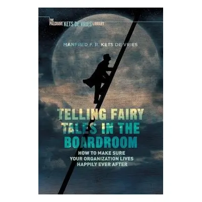 Telling Fairy Tales in the Boardroom - Kets de Vries, Manfred F.R.