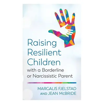 Raising Resilient Children with a Borderline or Narcissistic Parent - Fjelstad, Margalis a McBri