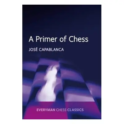 Primer of Chess - Capablanca, Jose Raul a Kasparov, Garry