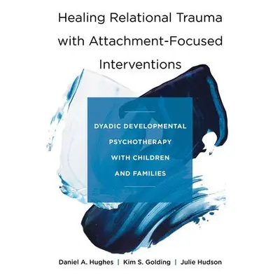 Healing Relational Trauma with Attachment-Focused Interventions - Hughes, Daniel A. (Dyadic Deve