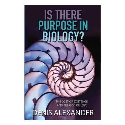 Is There Purpose in Biology? - Alexander, Dr Denis